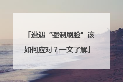 遭遇“强制刷脸”该如何应对？一文了解