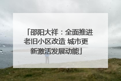 邵阳大祥：全面推进老旧小区改造 城市更新激活发展动能