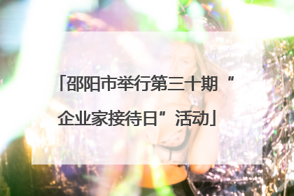 邵阳市举行第三十期“企业家接待日”活动