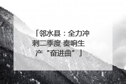 邻水县：全力冲刺二季度 奏响生产“奋进曲”