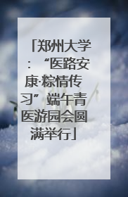 郑州大学：“医路安康·粽情传习”端午青医游园会圆满举行