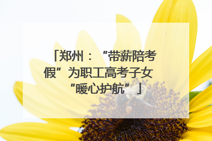 郑州：“带薪陪考假”为职工高考子女“暖心护航”