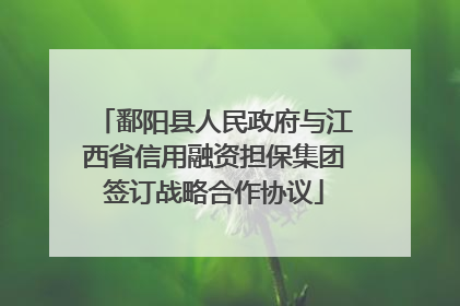 鄱阳县人民政府与江西省信用融资担保集团签订战略合作协议