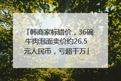 韩商家标错价，36碗牛肉泡面卖价约26.5元人民币，亏超千万