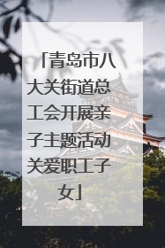 青岛市八大关街道总工会开展亲子主题活动关爱职工子女