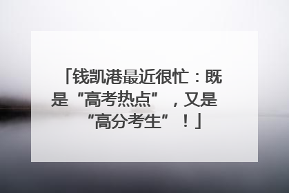 钱凯港最近很忙：既是“高考热点”，又是“高分考生”！