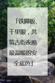 铁脚板、千里眼，共筑古街夜晚最温暖的安全底色