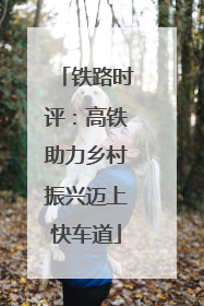 铁路时评：高铁助力乡村振兴迈上快车道