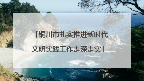 铜川市扎实推进新时代文明实践工作走深走实