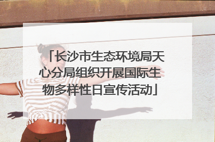长沙市生态环境局天心分局组织开展国际生物多样性日宣传活动