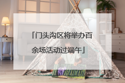 门头沟区将举办百余场活动过端午