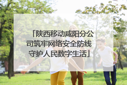 陕西移动咸阳分公司筑牢网络安全防线守护人民数字生活
