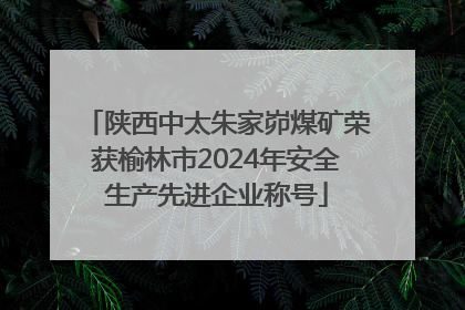 陕西中太朱家峁煤矿荣获榆林市2024年安全生产先进企业称号