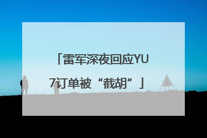 雷军深夜回应YU7订单被“截胡”