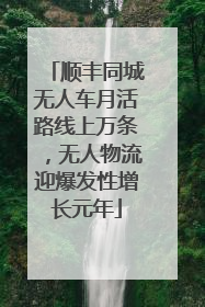 顺丰同城无人车月活路线上万条，无人物流迎爆发性增长元年