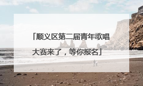 顺义区第二届青年歌唱大赛来了，等你报名