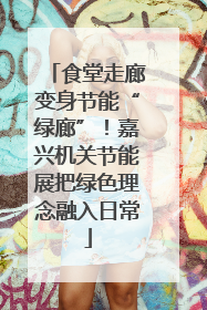 食堂走廊变身节能“绿廊”！嘉兴机关节能展把绿色理念融入日常