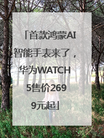 首款鸿蒙AI智能手表来了，华为WATCH 5售价2699元起