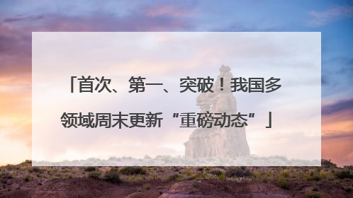 首次、第一、突破！我国多领域周末更新“重磅动态”