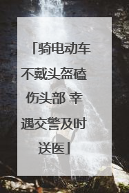 骑电动车不戴头盔磕伤头部 幸遇交警及时送医