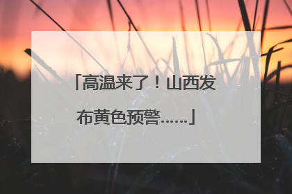 高温来了！山西发布黄色预警……