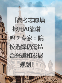 高考志愿填报用AI靠谱吗？专家：院校选择仍需结合兴趣和发展规划