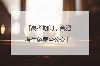 高考期间，合肥考生免费坐公交