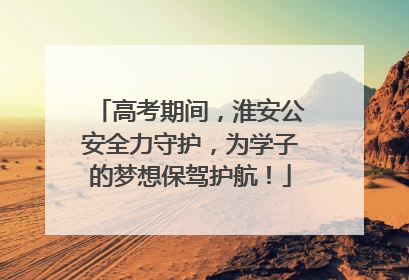 高考期间，淮安公安全力守护，为学子的梦想保驾护航！