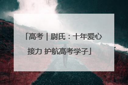 高考｜尉氏：十年爱心接力 护航高考学子