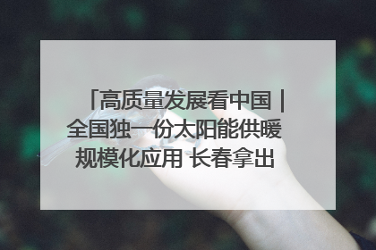 高质量发展看中国｜全国独一份太阳能供暖规模化应用 长春拿出“净月样本”