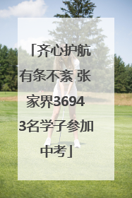 齐心护航 有条不紊 张家界36943名学子参加中考