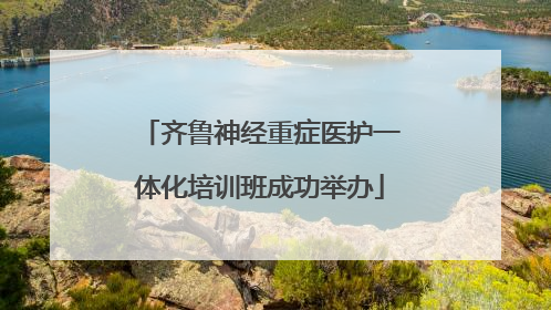齐鲁神经重症医护一体化培训班成功举办
