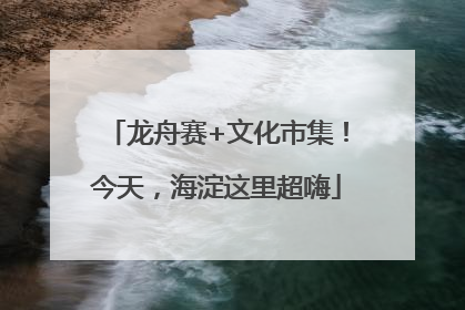 龙舟赛+文化市集！今天，海淀这里超嗨
