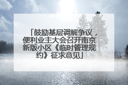 鼓励基层调解争议，便利业主大会召开南京新版小区《临时管理规约》征求意见