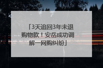 3天追回3年未退购物款！安岳成功调解一网购纠纷