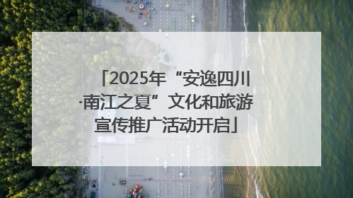 2025年“安逸四川·南江之夏”文化和旅游宣传推广活动开启