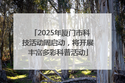 2025年厦门市科技活动周启动，将开展丰富多彩科普活动