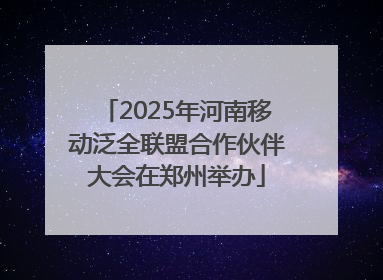 2025年河南移动泛全联盟合作伙伴大会在郑州举办