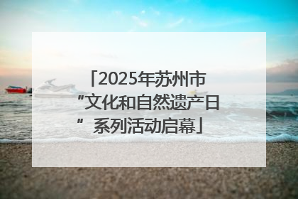 2025年苏州市“文化和自然遗产日”系列活动启幕