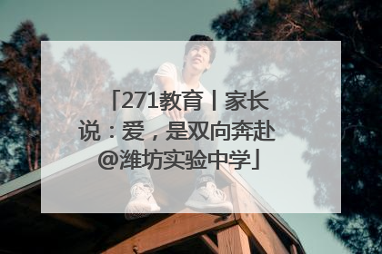 271教育丨家长说：爱，是双向奔赴@潍坊实验中学