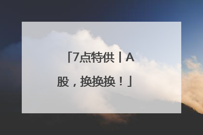 7点特供丨A股，换换换！