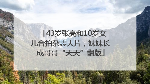 43岁张亮和10岁女儿合拍杂志大片，妹妹长成哥哥“天天”翻版