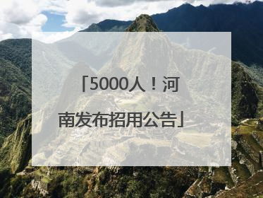 5000人！河南发布招用公告