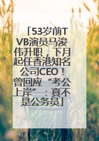 53岁前TVB演员马浚伟升职，下月起任香港知名公司CEO！曾回应“考公上岸”：真不是公务员