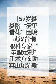 57岁爹爹陷“雾里看花”困境 武汉普瑞眼科专家“量眼定制”手术方案助其重见清晰视界