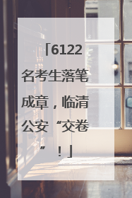 6122名考生落笔成章，临清公安“交卷”！