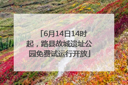 6月14日14时起，路县故城遗址公园免费试运行开放