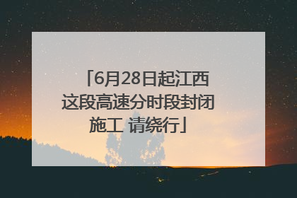 6月28日起江西这段高速分时段封闭施工 请绕行