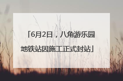 6月2日，八角游乐园地铁站因施工正式封站