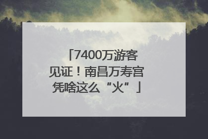 7400万游客见证！南昌万寿宫凭啥这么“火”